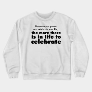 The more you praise and celebrate your life, the more there is in life to celebrate Crewneck Sweatshirt